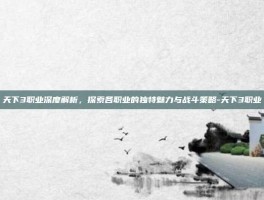 天下3职业深度解析，探索各职业的独特魅力与战斗策略-天下3职业