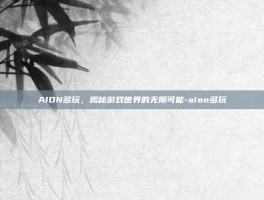 AION多玩，揭秘游戏世界的无限可能-aion多玩