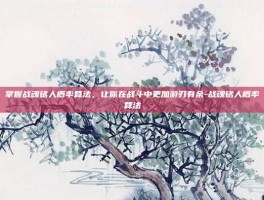 掌握战魂铭人概率算法，让你在战斗中更加游刃有余-战魂铭人概率算法
