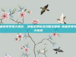 热血英豪军团大挑战，热血军团征战攻略全解析-热血英豪军团大挑战