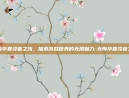 无悔华夏寻音之旅，探索游戏世界的无限魅力-无悔华夏寻音之旅