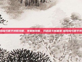 冒险岛弓箭手转职攻略，掌握新技能，开启战斗新篇章-冒险岛弓箭手转职