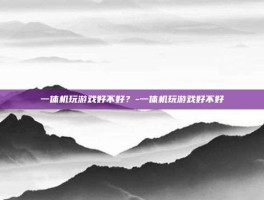 一体机玩游戏好不好？-一体机玩游戏好不好