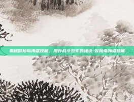 揭秘冒险岛海盗技能，提升战斗效率的秘诀-冒险岛海盗技能