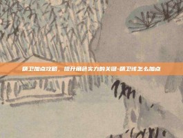 精卫加点攻略，提升角色实力的关键-精卫该怎么加点