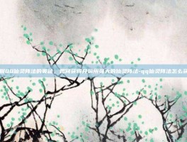 掌握QQ仙灵阵法的奥秘，如何获得并运用强大的仙灵阵法-qq仙灵阵法怎么获得