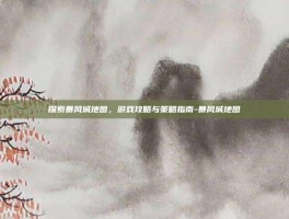 探索暴风城地图，游戏攻略与策略指南-暴风城地图