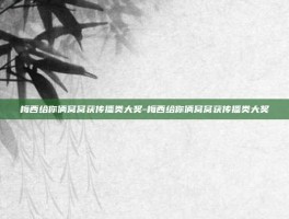 梅西给你俩窝窝获传播类大奖-梅西给你俩窝窝获传播类大奖