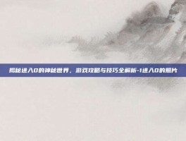 揭秘进入0的神秘世界，游戏攻略与技巧全解析-1进入0的照片