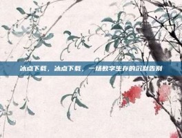 冰点下载，冰点下载，一场数字生存的沉默告别