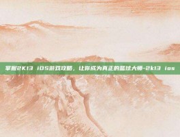 掌握2K13 iOS游戏攻略，让你成为真正的篮球大师-2k13 ios