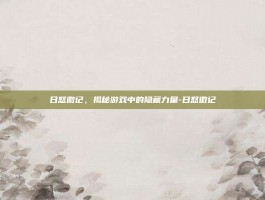 日怒徽记，揭秘游戏中的隐藏力量-日怒徽记