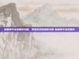 骷髅射手出装顺序攻略，掌握游戏胜利的关键-骷髅射手出装顺序