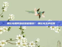 奥比岛如何缔结甜蜜姻缘？-奥比岛怎样结婚
