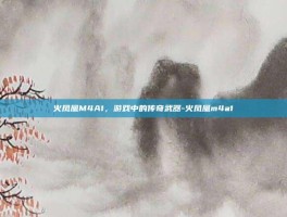 火凤凰M4A1，游戏中的传奇武器-火凤凰m4a1