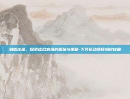 蚂蚁庄园，探索虚拟农场的趣味与策略-下列运动项目蚂蚁庄园
