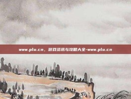 www.plu.cn，游戏资讯与攻略大全-www.plu.cn