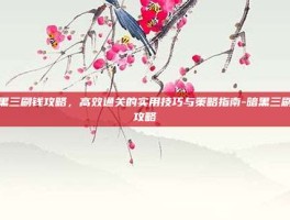 暗黑三刷钱攻略，高效通关的实用技巧与策略指南-暗黑三刷钱攻略