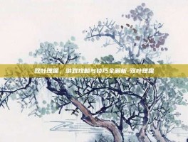 双叶理保，游戏攻略与技巧全解析-双叶理保