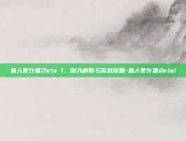 鱼人夜行者Dota 1，深入解析与实战攻略-鱼人夜行者dota1