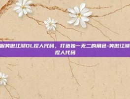 掌握笑傲江湖OL捏人代码，打造独一无二的角色-笑傲江湖ol捏人代码