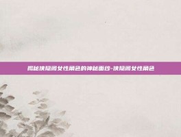 揭秘侠隐阁女性角色的神秘面纱-侠隐阁女性角色