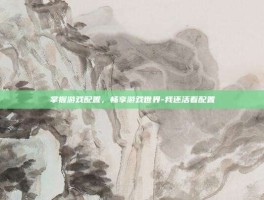 掌握游戏配置，畅享游戏世界-我还活着配置