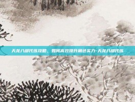 天龙八部代练攻略，如何高效提升角色实力-天龙八部代练