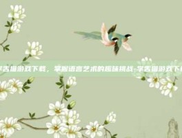 学舌猫游戏下载，掌握语言艺术的趣味挑战-学舌猫游戏下载