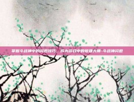 掌握斗战神中的闪避技巧，成为游戏中的敏捷大师-斗战神闪避