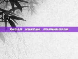 貂蝉怎么玩，貂蝉进阶指南，月下舞姬的致命华尔兹
