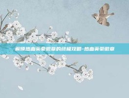 解锁热血英豪徽章的终极攻略-热血英豪徽章