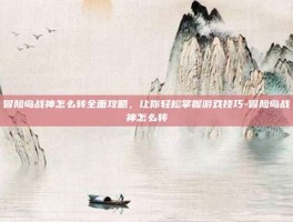 冒险岛战神怎么转全面攻略，让你轻松掌握游戏技巧-冒险岛战神怎么转