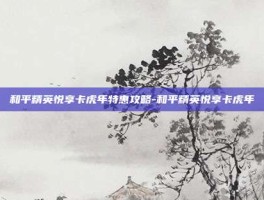 和平精英悦享卡虎年特惠攻略-和平精英悦享卡虎年