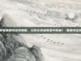 掌握普朗克出装策略，让你在英雄联盟中称霸！-普朗克出装