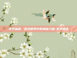 不灭幽魂，游戏世界中的神秘力量-不灭幽魂