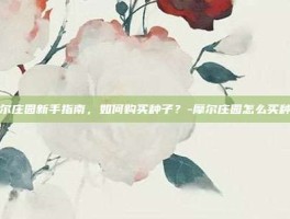 摩尔庄园新手指南，如何购买种子？-摩尔庄园怎么买种子