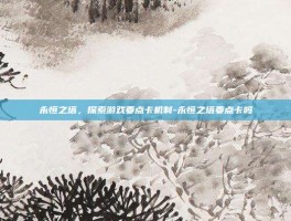 永恒之塔，探索游戏要点卡机制-永恒之塔要点卡吗