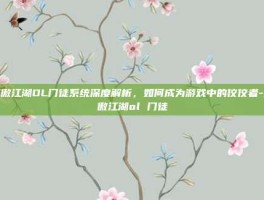 笑傲江湖OL门徒系统深度解析，如何成为游戏中的佼佼者-笑傲江湖ol 门徒