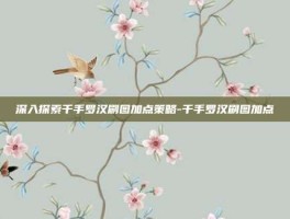 深入探索千手罗汉刷图加点策略-千手罗汉刷图加点