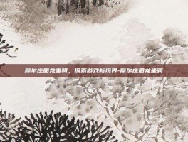 摩尔庄园龙坐骑，探索游戏新境界-摩尔庄园龙坐骑