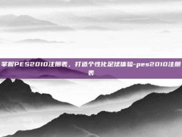掌握PES2010注册表，打造个性化足球体验-pes2010注册表