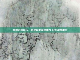掌握游戏技巧，避免轻率漠视重力-轻率漠视重力