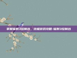 掌握辐射3控制台，终极游戏攻略-辐射3控制台