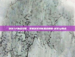 剑宗TP加点攻略，掌握剑宗技能加点精髓-剑宗tp加点