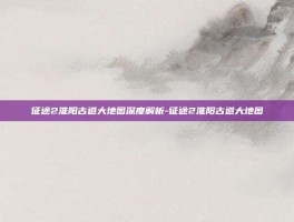 征途2淮阳古道大地图深度解析-征途2淮阳古道大地图