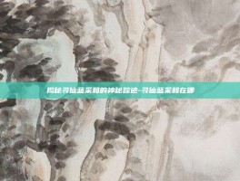 揭秘寻仙蓝采和的神秘踪迹-寻仙蓝采和在哪