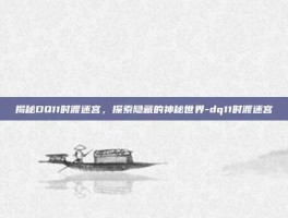 揭秘DQ11时渡迷宫，探索隐藏的神秘世界-dq11时渡迷宫