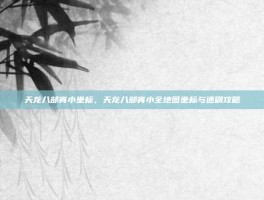 天龙八部宵小坐标，天龙八部宵小全地图坐标与速刷攻略