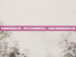 英雄联盟金属大师，不死之王的钢铁意志，从暗影岛崛起的金属大师
